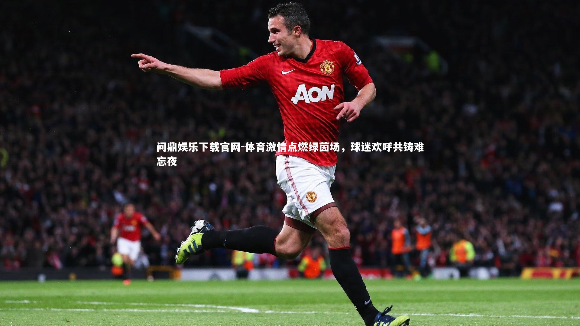 问鼎娱乐下载官网-体育激情点燃绿茵场，球迷欢呼共铸难忘夜