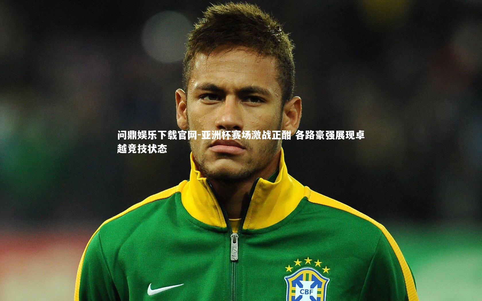 问鼎娱乐下载官网-亚洲杯赛场激战正酣 各路豪强展现卓越竞技状态