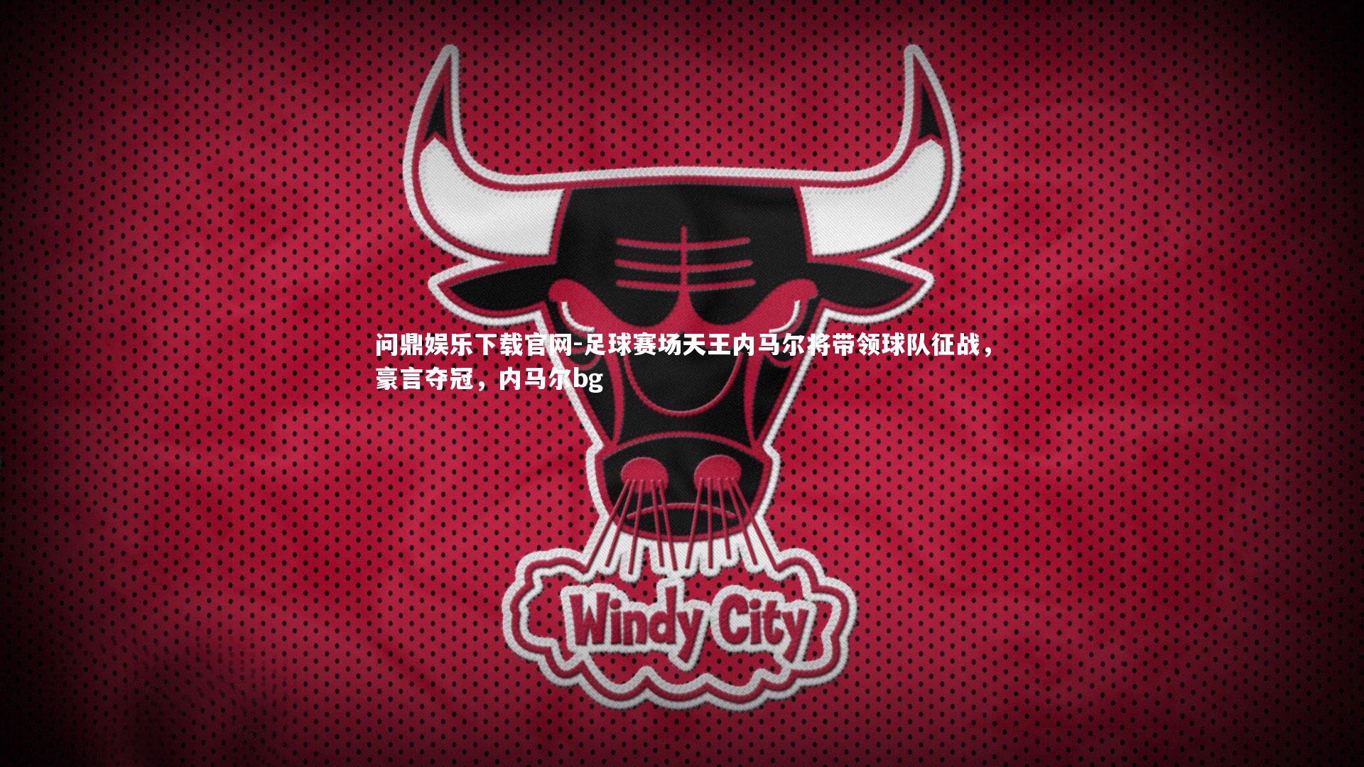 问鼎娱乐下载官网-足球赛场天王内马尔将带领球队征战，豪言夺冠，内马尔bg