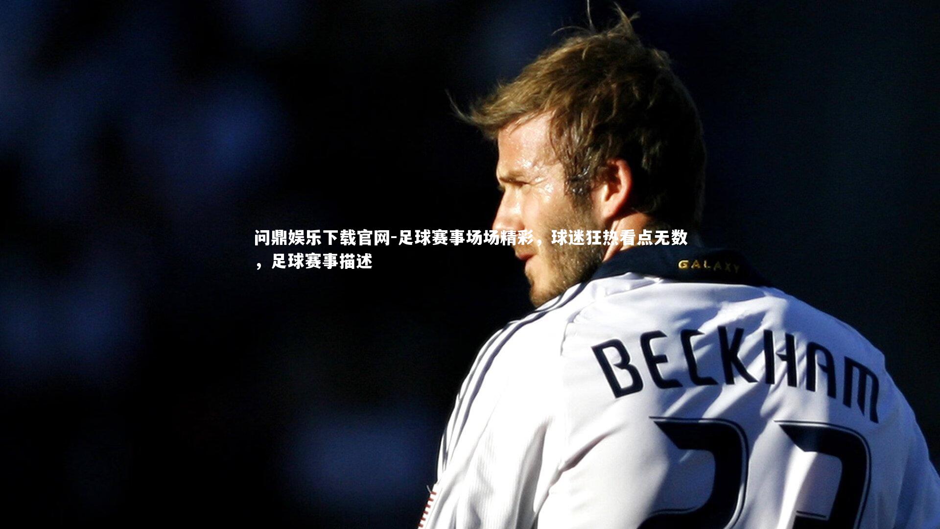 问鼎娱乐下载官网-足球赛事场场精彩，球迷狂热看点无数，足球赛事描述
