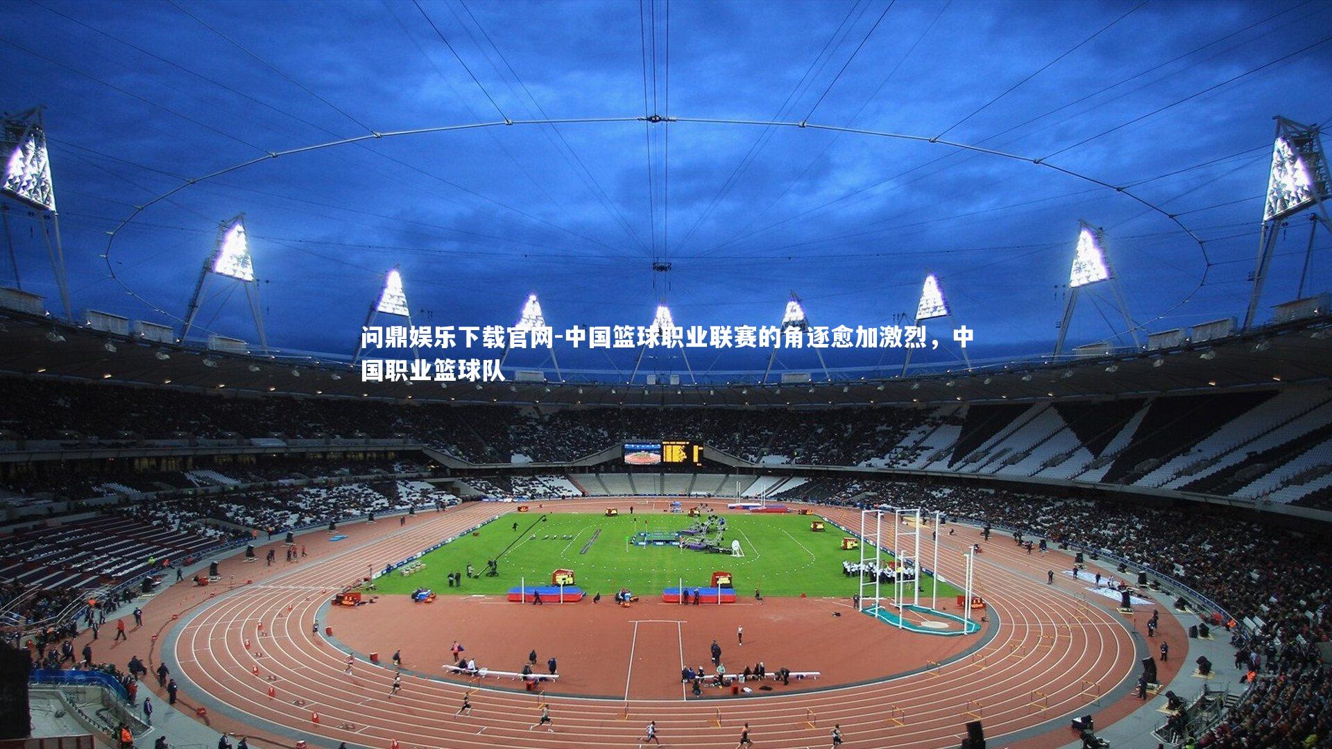 问鼎娱乐下载官网-中国篮球职业联赛的角逐愈加激烈，中国职业篮球队