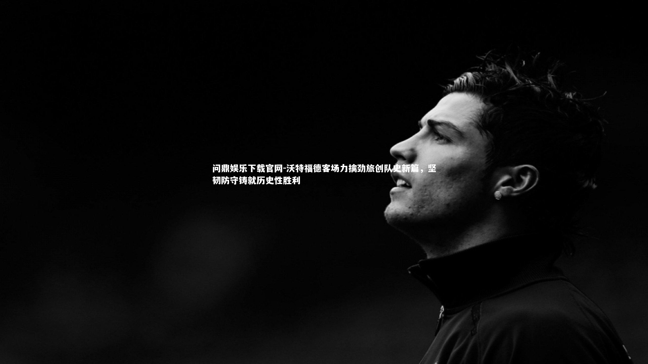 沃特福德客场力擒劲旅创队史新篇，坚韧防守铸就历史性胜利