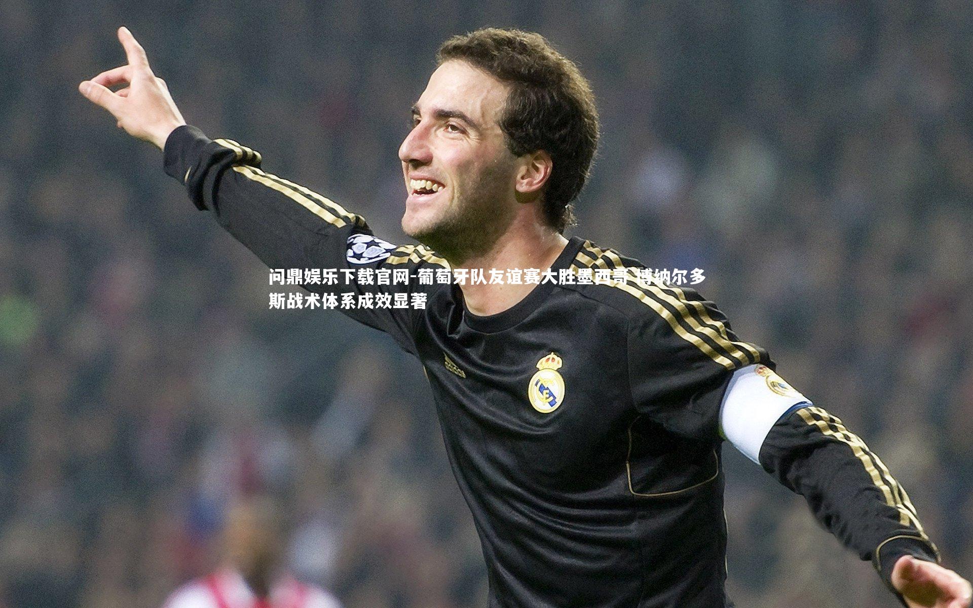 问鼎娱乐下载官网-葡萄牙队友谊赛大胜墨西哥 博纳尔多斯战术体系成效显著