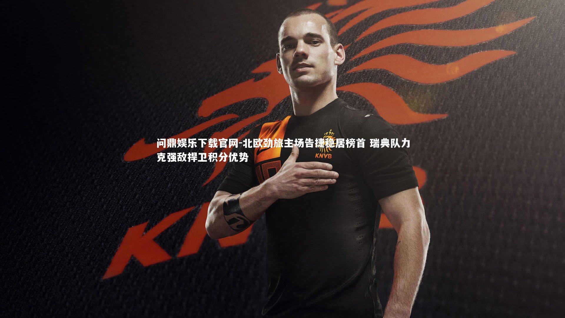 北欧劲旅主场告捷稳居榜首 瑞典队力克强敌捍卫积分优势