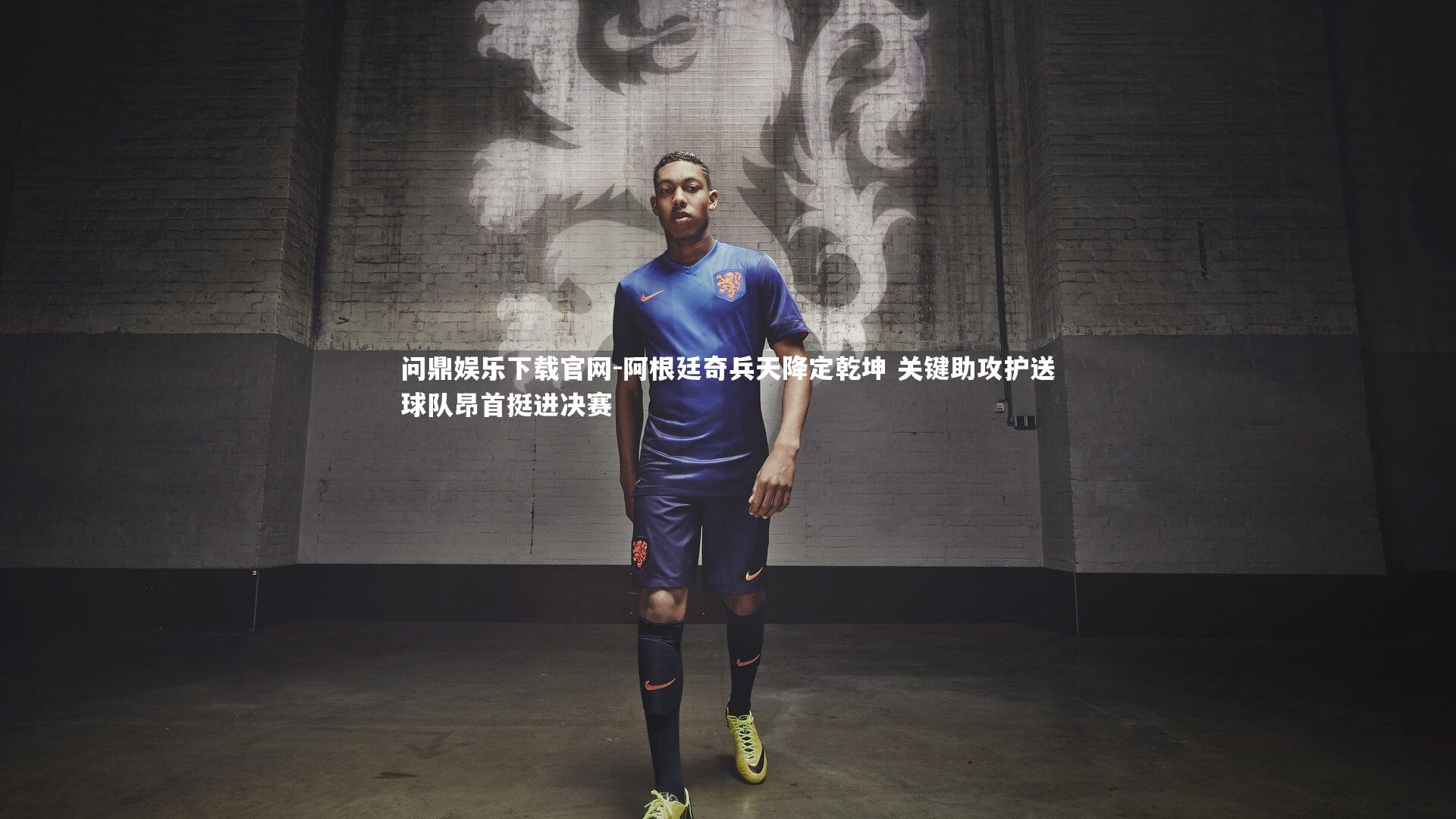 问鼎娱乐下载官网-阿根廷奇兵天降定乾坤 关键助攻护送球队昂首挺进决赛