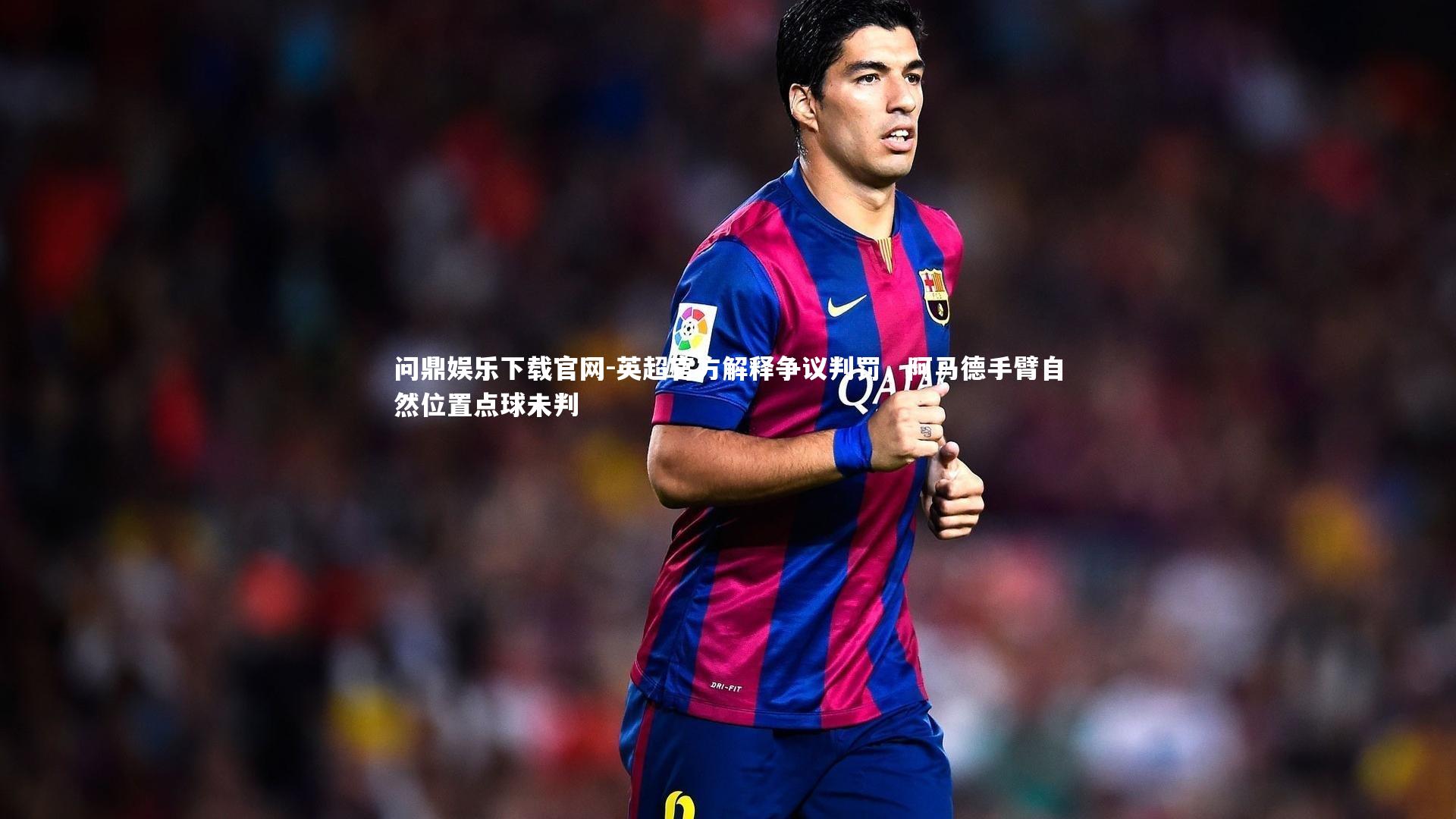 问鼎娱乐下载官网-英超官方解释争议判罚，阿马德手臂自然位置点球未判