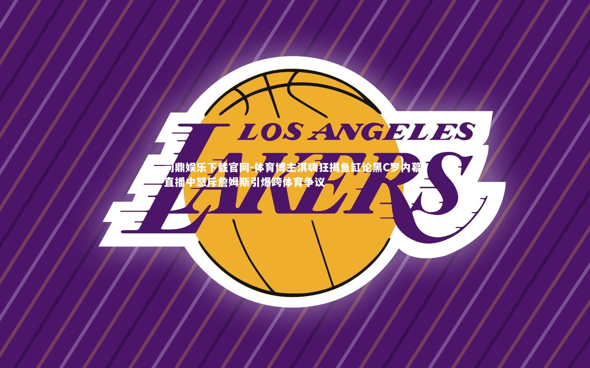 问鼎娱乐下载官网-体育博主淇嗨狂揭鱼缸论黑C罗内幕，直播中怒斥詹姆斯引爆跨体育争议