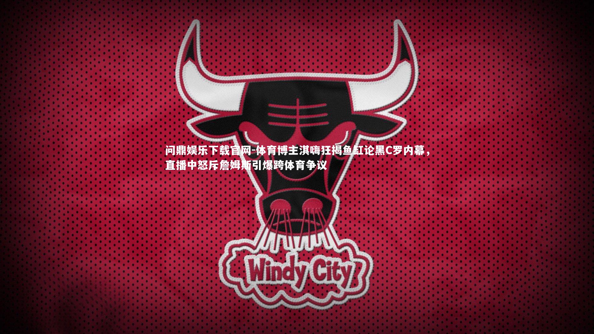 体育博主淇嗨狂揭鱼缸论黑C罗内幕，直播中怒斥詹姆斯引爆跨体育争议